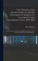 Travels and Adventures of Henry Kingman in Search of Colorado and California Gold, 1859-1865; With a few Later Incidents, Including Some Politics and the Celebration of his Seventy-fifth Birthday ..