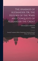 Anabasis of Alexander; Or, the History of the Wars and Conquests of Alexander the Great