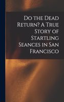 Do the Dead Return? A True Story of Startling Seances in San Francisco