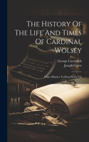 History Of The Life And Times Of Cardinal Wolsey