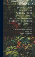 Dreyhundert auserlesene Amerikanische Gewächse nach linneischer Ordnung. Des ersten Hunderts, erste Hälfte.