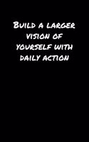 Build A Larger Vision Of Yourself With Daily Action