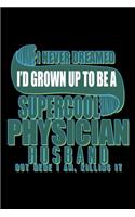 I never dreamed I'd grown up to be a supercool physician husband. But here I am, killing it: Notebook - Journal - Diary - 110 Lined pages - 6 x 9 in - 15.24 x 22.86 cm - Doodle Book - Funny Great Gift