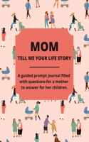 Mom Tell Me Your Life Story: A Guided Journal Filled With Questions For Mothers To Answer For Their Children