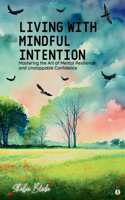 Living with Mindful Intention: Mastering the Art of Mental Resilience and Unstoppable Confidence (Featuring Beautiful Full-Page Motivational Affirmations)