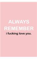 Always Remember I Fucking Love You