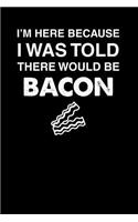 I'm Here Because I Was Told There Would Be Bacon