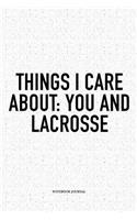Things I Care About: You And Lacrosse: A 6x9 Inch Softcover Matte Diary Notebook With 120 Blank Lined Pages And A Funny Field Sports Fanatic Cover Slogan