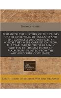 Behemoth the History of the Causes of the Civil-Wars of England and the Councels and Artifices by Which They Were Carried on from the Year 1640 to the Year 1660 / Written by Thomas Hobbs of Malmsbury; Printed from the Author's True Copy. (1682)