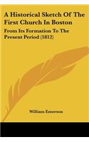 Historical Sketch Of The First Church In Boston: From Its Formation To The Present Period (1812)