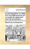 Le Pornographe, Ou Ides D'Un Honnte-Homme Sur Un Projet de Rglement Pour Les Prostitues, ...