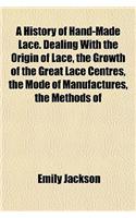A History of Hand-Made Lace. Dealing with the Origin of Lace, the Growth of the Great Lace Centres, the Mode of Manufactures, the Methods of: (English)