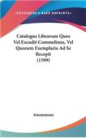 Catalogus Librorum Quos Vel Excudit Commelinus, Vel Quorum Exemplaria Ad Se Recepit (1599)