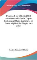 Discorso E Versi Recitati Nell' Accademia Colla Quale Trapani Festeggiava Il Sesto Centenario Di Dante Alighieri Il 4 Giugno 1865 (1865)