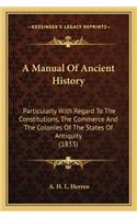 A Manual Of Ancient History: Particularly With Regard To The Constitutions, The Commerce And The Colonies Of The States Of Antiquity (1833)(English)