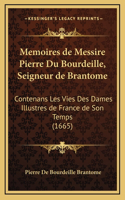 Memoires de Messire Pierre Du Bourdeille, Seigneur de Brantome: Contenans Les Vies Des Dames Illustres de France de Son Temps (1665)