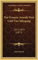 Der Frauen-Anwalt Drei Und Vier Jahrgang: 1872-1874 (1873)