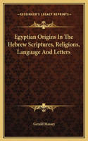 Egyptian Origins In The Hebrew Scriptures, Religions, Language And Letters