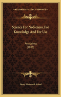 Science For Nobleness, For Knowledge And For Use