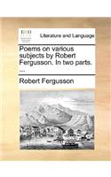Poems on Various Subjects by Robert Fergusson. in Two Parts. ...: (English)