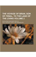 The Voyage of Bran, Son of Febal, to the Land of the Living; An Old Irish Saga Now First Ed Volume 2