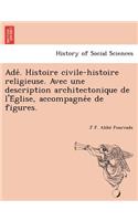 Ade . Histoire Civile-Histoire Religieuse. Avec Une Description Architectonique de L'e Glise, Accompagne E de Figures.