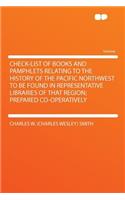 Check-List of Books and Pamphlets Relating to the History of the Pacific Northwest to Be Found in Representative Libraries of That Region; Prepared Co-Operatively