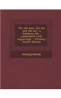 The Old Man, His Son and the Ass: A Fabulous Tale: Embellish'd with Engravings: A Fabulous Tale: Embellish'd with Engravings