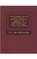 Queen Elizabeth and the Levant Company; A Diplomatic and Literary Episode of the Establishment of Our Trade with Turkey