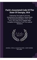 Park's Annotated Code Of The State Of Georgia, 1914: Embracing The Code Of 1910 And Amendments And Additions Thereto Made By The General Assembly In 1910, 1911, 1912, 1913, And 1914, Together With Comp