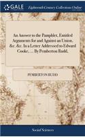 An Answer to the Pamphlet, Entitled Arguments for and Against an Union, &c. &c. in a Letter Addressed to Edward Cooke, ... by Pemberton Rudd,