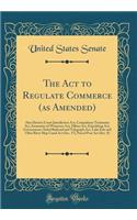 The ACT to Regulate Commerce (as Amended): Also District Court Jurisdiction Act, Compulsory Testimony Act, Immunity of Witnesses Act, Elkins Act, Expediting Act, Government-Aided Railroad and