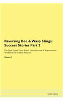 Reversing Bee & Wasp Stings: Success Stories Part 2 The Raw Vegan Plant-Based Detoxification & Regeneration Workbook for Healing Patients. Volume 7