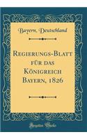 Regierungs-Blatt FÃ¼r Das KÃ¶nigreich Bayern, 1826 (Classic Reprint)