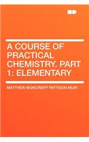 A Course of Practical Chemistry. Part 1: Elementary