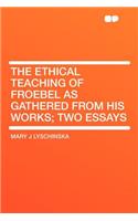 The Ethical Teaching of Froebel as Gathered from His Works; Two Essays