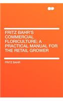 Fritz Bahr's Commercial Floriculture; A Practical Manual for the Retail Grower