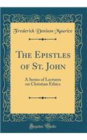 The Epistles of St. John: A Series of Lectures on Christian Ethics (Classic Reprint)