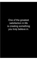 One of the greatest satisfaction in life is creating something you truly believe in.: Journal or Notebook (6x9 inches) with 120 doted pages.