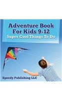 Adventure Book For Kids 9-12: Super Cool Things To Do