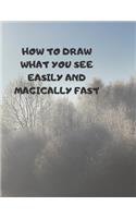 How to Draw What You See Easily and Magically Fast: This 8.5 x 11 inch 114 page Sketch Book includes a brief 4 page Instruction Section about learning to draw quickly and accurately. You will be amaze