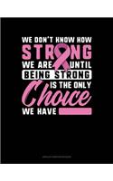 We Don't Know How Strong We Are Until Being Strong Is The Only Choice We Have: Unruled Composition Book(512 Unruled Composition Book)