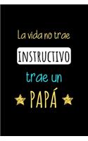 La Vida No Trae Instructivo trae un PAPÁ: Libreta de Apuntes Para Papás. Appreciation Gift for Dads. Diario Para Escribir, Cuaderno para Regalo. Journal Paper