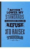 I Refuse to Lower My Standards to Accommodate Those Who Refuse to Raise Theirs: Lined Notebook For Positive Attitude Motivation. Ruled Journal For Support Faith Belief. Unique Student Teacher Blank Composition Great For School W
