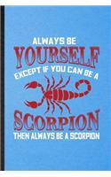Always be yourself except if you can Be a scorpion then always be a scorpion