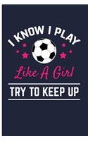 I Know I Play Like a Girl Try to Keep Up: Soccer Journal Soccer Composition Notebook - Blank Lined Journal Planner