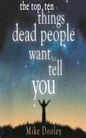The Top Ten Things Dead People Want to Tell YOU: Answers to Inspire the Adventure of Your Life