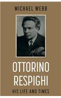 Ottorino Respighi: His Life and Times