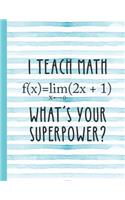 I Teach Math What's Your Superpower: Notebook for Teacher Appreciation - College Ruled Paper with Funny Teaching Quote(17 Education Is a Gift Composition Books)