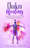 Chakra Healing: How to Balance and Clear Your Chakras, Improve Your Health, Achieve Positive Energy with Meditation and Yoga. Secret Tips to Kundalini Awakening